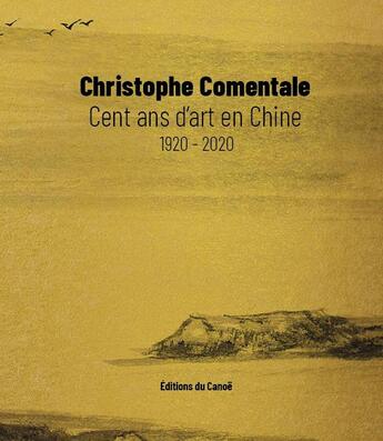 Couverture du livre « Cent ans d'art en Chine : 1920-2020 » de Christophe Comentale aux éditions Editions Du Canoe