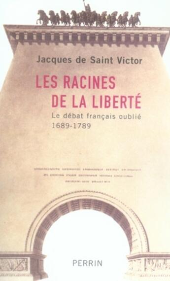 Couverture du livre « Les racines de la liberte le debat francais oublie, 1689-1789 » de Saint-Victor J D. aux éditions Perrin
