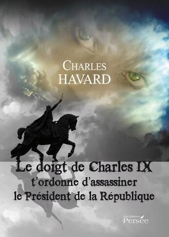 Couverture du livre « Le doigt de Charles IX t'ordonne d'assassiner le Président de la République » de Charles Havard aux éditions Persee