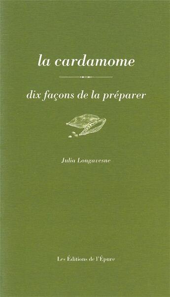 Couverture du livre « La cardamome, dix façons de la préparer » de Julia Longavesne aux éditions Epure