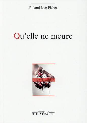 Couverture du livre « Qu'elle ne meure » de Roland Jean Fichet aux éditions Theatrales