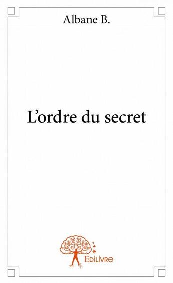 Couverture du livre « L'ordre du secret » de Albane B. aux éditions Edilivre