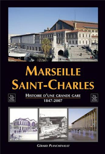 Couverture du livre « Marseille Saint-Charles ; histoire d'une grande gare (1847-2007) » de Gerard Planchenault aux éditions Editions Sutton