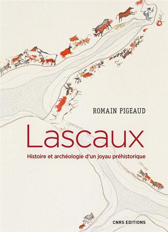 Couverture du livre « Lascaux ; histoire et archéologie d'un joyau préhistorique » de Romain Pigeaud aux éditions Cnrs