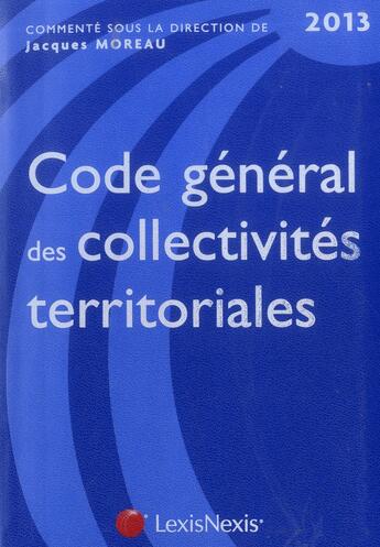 Couverture du livre « Code général des collectivités territoriales 2013 (9e édition) » de Jacques Moreau aux éditions Lexisnexis