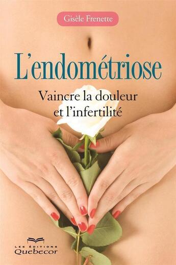 Couverture du livre « L'endometriose : vaincre la douleur et l'infertilite » de Frenette Gisele aux éditions Quebecor