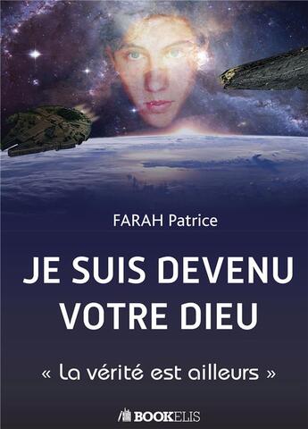 Couverture du livre « Je suis devenu votre Dieu ; la vérité est ailleurs » de Patrice Farah aux éditions Bookelis