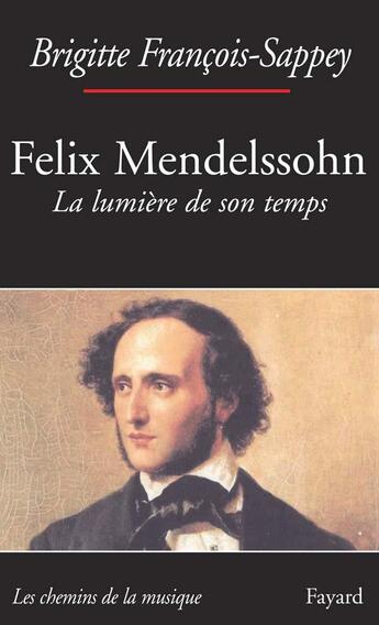 Couverture du livre « Felix Mendelssohn, la lumière de son temps » de Francois-Sappey B. aux éditions Fayard