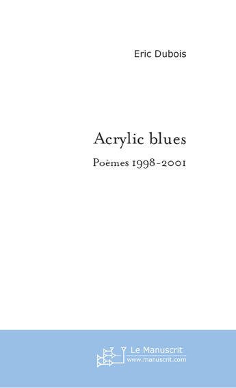 Couverture du livre « Acrylic blues ; poèmes 1998-2001 » de Eric Dubois aux éditions Le Manuscrit