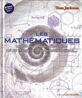 Couverture du livre « Les mathématiques ; les 100 plus grandes découvertes qui ont changé l'histoire des mathématiques... » de Tom Jackson aux éditions Contre-dires