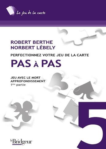 Couverture du livre « Pas à pas t.5 ; jeu avec le mort ; approfondissement » de Robert Berthe et Norbert Lebely aux éditions Eps Le Bridgeur