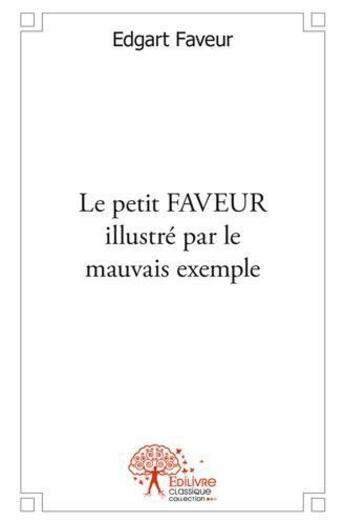 Couverture du livre « Le petit faveur illustre par le mauvais exemple » de Edgart Faveur aux éditions Edilivre