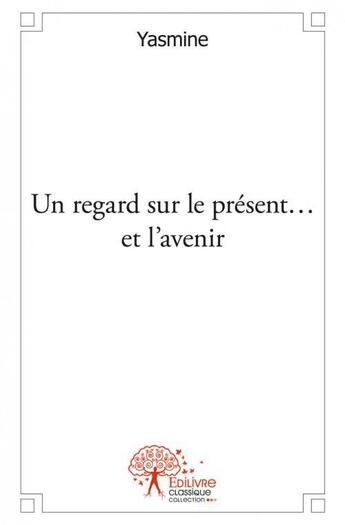 Couverture du livre « Un regard sur le present...et l avenir - recueil de 15 textes poetiques » de Yasmine Yasmine aux éditions Edilivre
