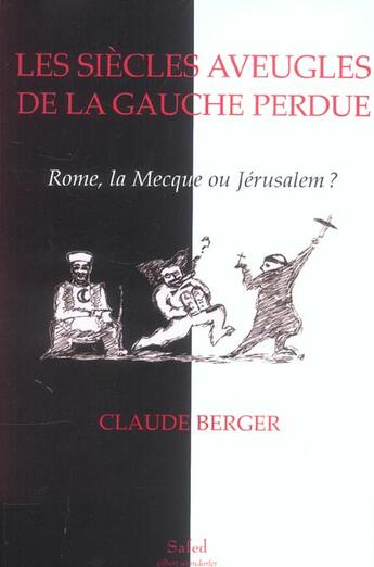 Couverture du livre « Les Siecles Aveugles De La Gauche Perdue ; Rome, La Mecque Ou Jerusalem ? » de Claude Berger aux éditions Safed