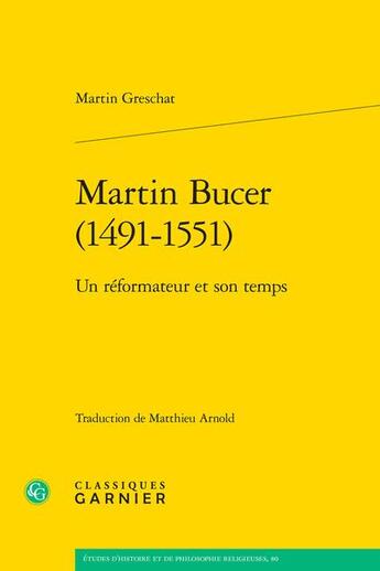 Couverture du livre « Martin Bucer (1491-1551) : Un réformateur et son temps » de Martin Greschat aux éditions Classiques Garnier