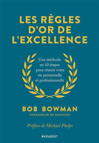 Couverture du livre « Les règles d'or de l'excellence ; une méthode en 10 étapes pour réussir votre vie personnelle et professionnelle » de Bob Bowman aux éditions Marabout
