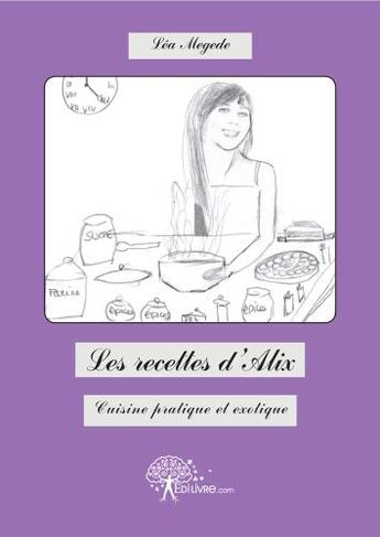 Couverture du livre « Les recettes d'Alix ; cuisine pratique et exotique » de Lea Megede aux éditions Edilivre