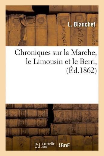 Couverture du livre « Chroniques sur la marche, le limousin et le berri, (ed.1862) » de Blanchet L. aux éditions Hachette Bnf