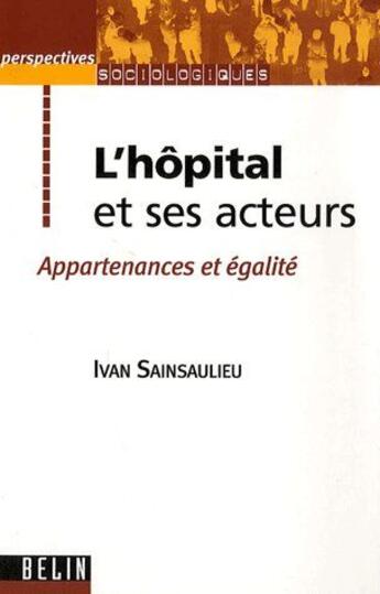 Couverture du livre « L'hôpital et ses acteurs ; appartenances et égalité » de Ivan Sainsaulieu aux éditions Belin Education