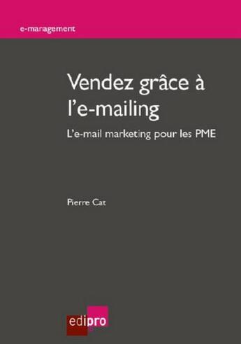 Couverture du livre « Vendez grâce à l'e-mailing ; l'e-mail marketing pour le PME » de Pierre Cat aux éditions Edi Pro