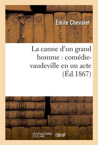 Couverture du livre « La canne d'un grand homme : comedie-vaudeville en un acte » de Chevalet Emile aux éditions Hachette Bnf