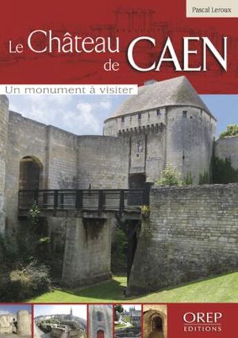 Couverture du livre « Le château de Caen ; un monument à visiter » de Pascal Leroux aux éditions Orep