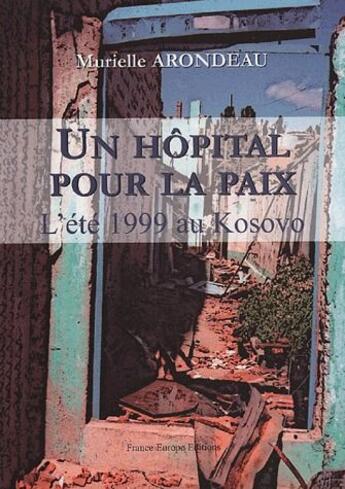 Couverture du livre « Un hôpital pour la paix ; l'été 1999 au Kosovo » de Murielle Arondeau aux éditions France Europe