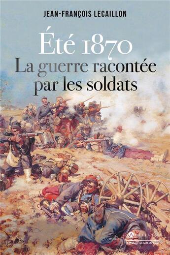 Couverture du livre « Été 1870, la guerre racontée par les soldats » de Jean-Francois Lecaillon aux éditions L'artilleur