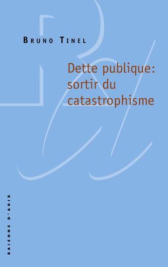 Couverture du livre « Dette publique : sortir du catastrophisme » de Bruno Tinel aux éditions Raisons D'agir