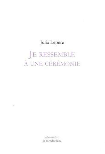 Couverture du livre « Je ressemble a une ceremonie » de Lepere Julia aux éditions Le Corridor Bleu