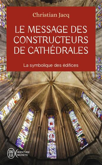 Couverture du livre « Le message des constructeurs de cathédrales : la symbolique des édifices » de Christian Jacq aux éditions J'ai Lu