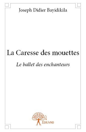 Couverture du livre « La caresse des mouettes ; le ballet des enchanteurs » de Joseph-Didier Bayidikila aux éditions Edilivre