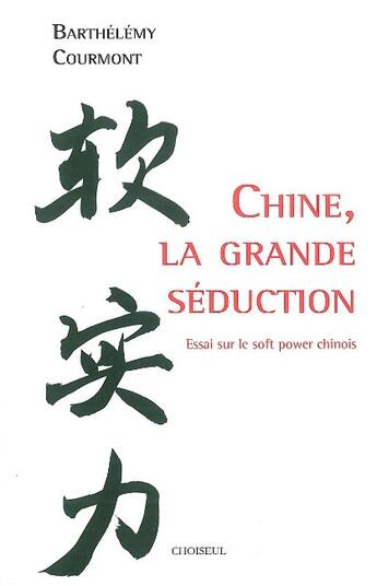Couverture du livre « Chine,la grande séduction ; essai sur le soft power chinois » de Courmont/Barthelemy aux éditions Choiseul