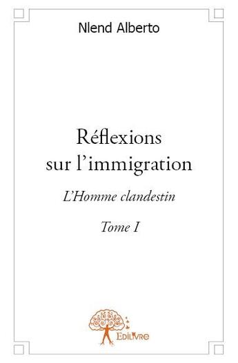 Couverture du livre « Réflexions sur l'immigration t.1 ; l'homme clandestin » de Nlend Alberto aux éditions Edilivre