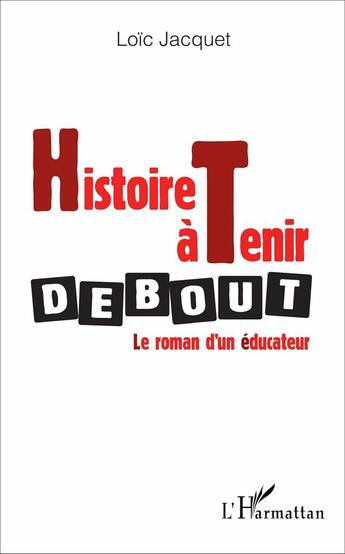 Couverture du livre « Histoire à tenir debout ; le roman d'un éducateur » de Loic Jacquet aux éditions L'harmattan