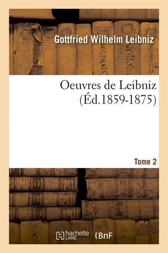 Couverture du livre « Oeuvres de leibniz. tome 2 (ed.1859-1875) » de Leibniz G W. aux éditions Hachette Bnf