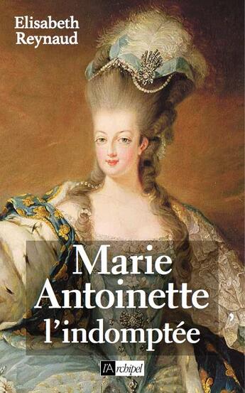 Couverture du livre « Marie-Antoinette, l'indomptée » de Elisabeth Reynaud aux éditions Archipel