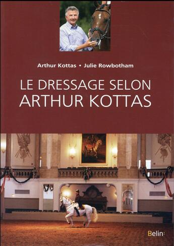 Couverture du livre « Le dressage selon Arthur Kottas » de Arthur Kottas et Julie Rowbotham aux éditions Belin Equitation