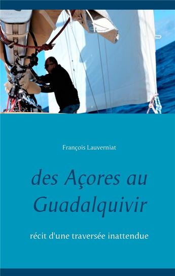 Couverture du livre « Des Açores au Guadalquivir ; récit d'une traversée inattendue » de Francois Lauverniat aux éditions Books On Demand