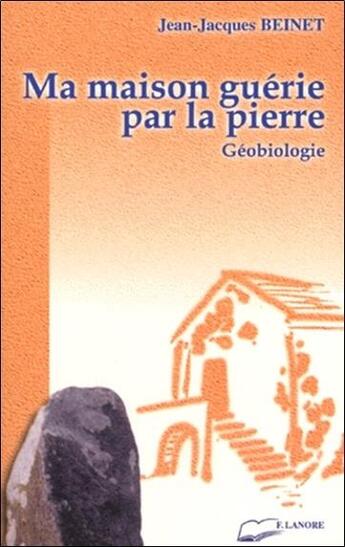 Couverture du livre « Ma maison guerie par la pierre - geobiologie » de Jean-Jacques Beinet aux éditions Lanore