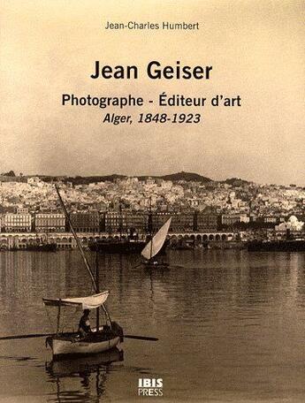 Couverture du livre « Jean geiser - photographe - editeur d'art, alger, 1843-1923 » de Jean-Charles Humbert aux éditions Ibis Press