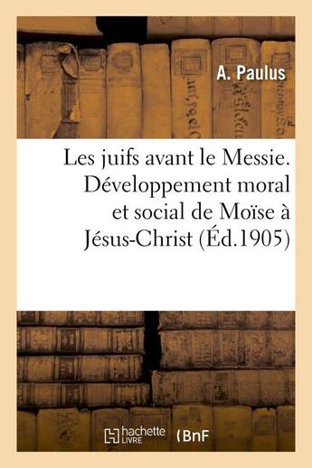 Couverture du livre « Les juifs avant le messie. developpement moral et social de moise a jesus-christ » de Paulus A. aux éditions Hachette Bnf