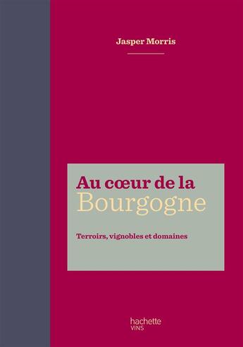 Couverture du livre « Au coeur de la Bourgogne ; terroirs, vignobles et domaines » de Jasper Morris aux éditions Hachette Pratique
