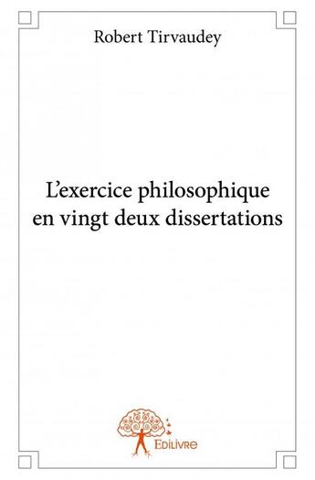 Couverture du livre « L'exercice philosophique en vingt-deux dissertations » de Robert Tirvaudey aux éditions Edilivre