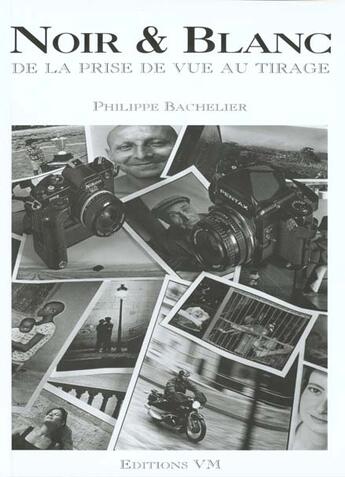 Couverture du livre « Noir & Blanc : De La Prise De Vue Au Tirage » de Philippe Bachelier aux éditions Vm