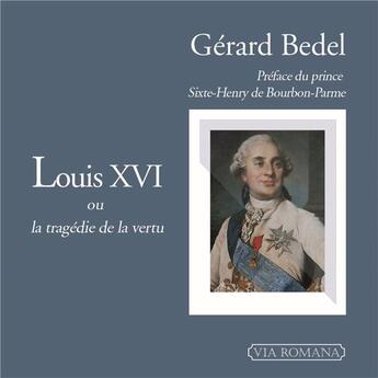 Couverture du livre « Louis XVI, ou la tragédie de la vertu » de Gerard Bedel aux éditions Via Romana