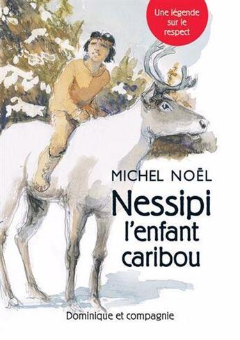 Couverture du livre « Nessipi l'enfant caribou : Une légende sur le respect » de Michel Noël aux éditions Dominique Et Compagnie
