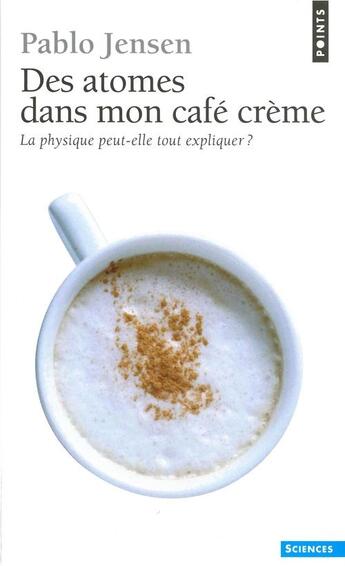 Couverture du livre « Des atomes dans mon café crème ; la physique peut-elle tout expliquer ? » de Pablo Jensen aux éditions Points