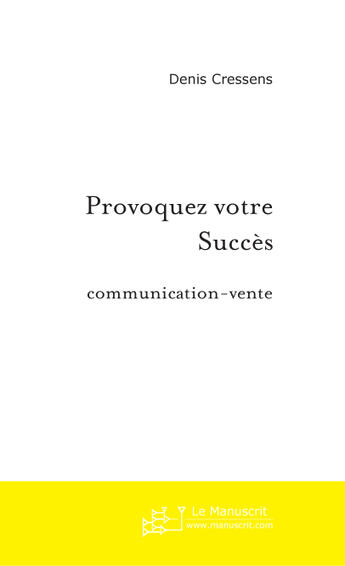 Couverture du livre « Provoquez votre succès en communication et vente » de Denis Cressens aux éditions Le Manuscrit
