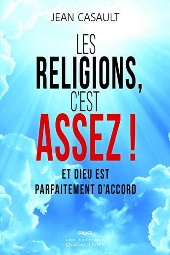 Couverture du livre « Les religions, c'est assez ! et Dieu est parfaitement d'accord » de Jean Casault aux éditions Quebec Livres